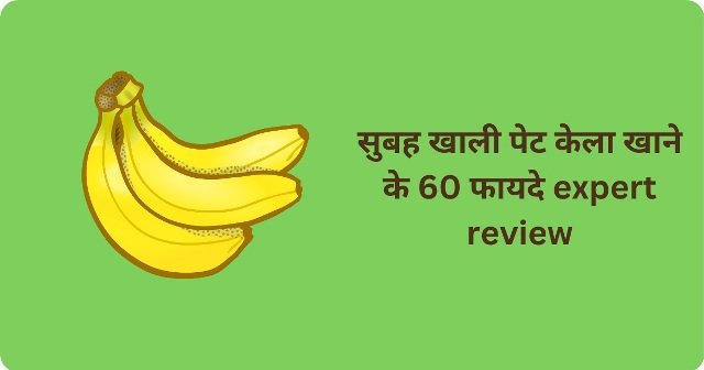 सुबह खाली पेट केला खाने के 60 फायदे expert review