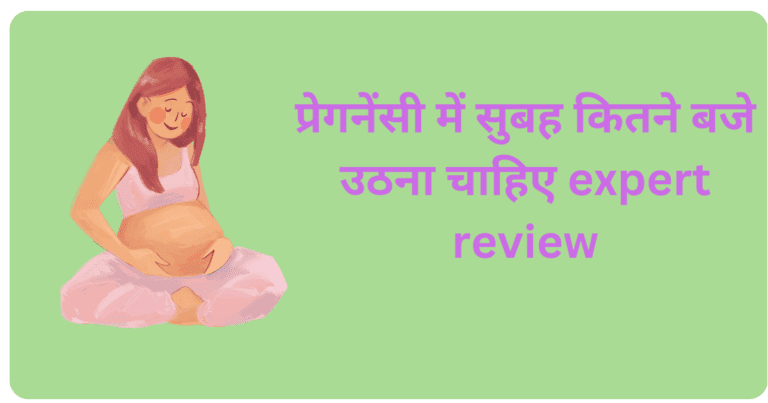 प्रेगनेंसी में सुबह कितने बजे उठना चाहिए expert review