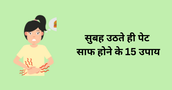 सुबह उठते ही पेट साफ होने के 15 उपाय