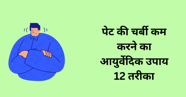 पेट की चर्बी कम करने का आयुर्वेदिक उपाय 12 तरीका (pet kee charbee kam karane ka aayurvedik upaay)